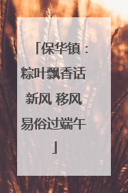 保华镇：粽叶飘香话新风 移风易俗过端午