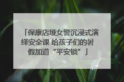 保康店垭女警沉浸式演绎安全课 给孩子们的暑假加道“平安锁”