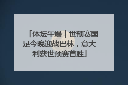 体坛午爆｜世预赛国足今晚迎战巴林，意大利获世预赛首胜