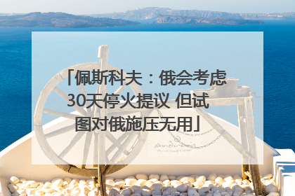 佩斯科夫：俄会考虑30天停火提议 但试图对俄施压无用