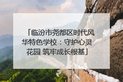 临汾市尧都区时代风华特色学校：守护心灵花园 筑牢成长根基