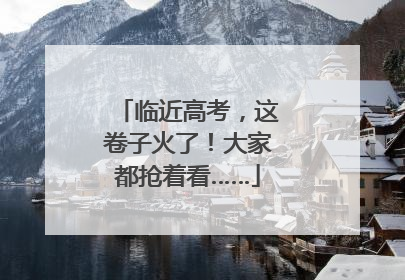 临近高考，这卷子火了！大家都抢着看……