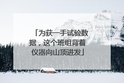 为获一手试验数据，这个班组背着仪器向山顶进发