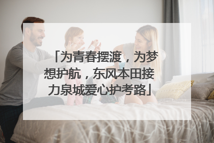 为青春摆渡，为梦想护航，东风本田接力泉城爱心护考路