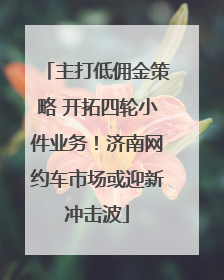 主打低佣金策略 开拓四轮小件业务！济南网约车市场或迎新冲击波