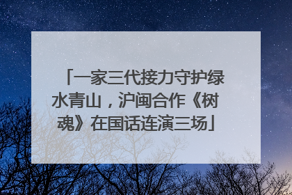 一家三代接力守护绿水青山，沪闽合作《树魂》在国话连演三场