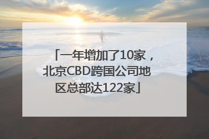 一年增加了10家，北京CBD跨国公司地区总部达122家