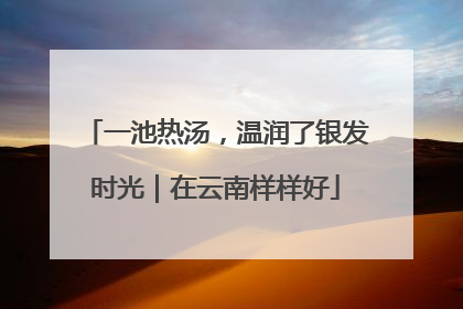 一池热汤，温润了银发时光｜在云南样样好