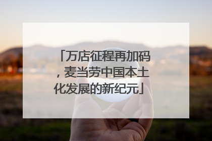 万店征程再加码，麦当劳中国本土化发展的新纪元