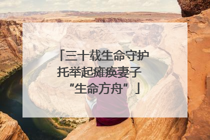 三十载生命守护 托举起瘫痪妻子“生命方舟”