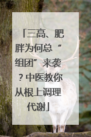 三高、肥胖为何总“组团”来袭？中医教你从根上调理代谢