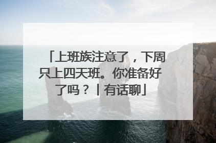 上班族注意了，下周只上四天班。你准备好了吗？丨有话聊