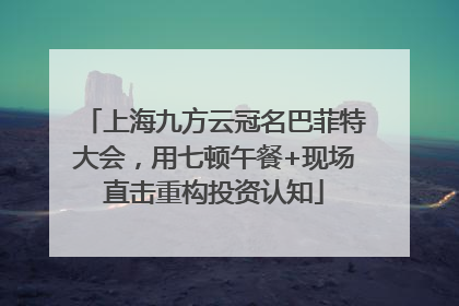上海九方云冠名巴菲特大会，用七顿午餐+现场直击重构投资认知