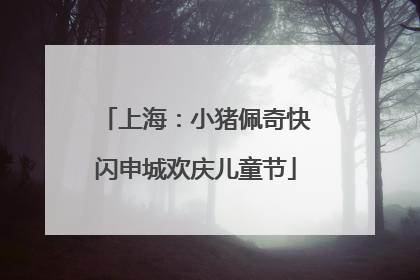 上海：小猪佩奇快闪申城欢庆儿童节