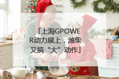 上海GPOWER动力展上，潍柴又搞“大”动作