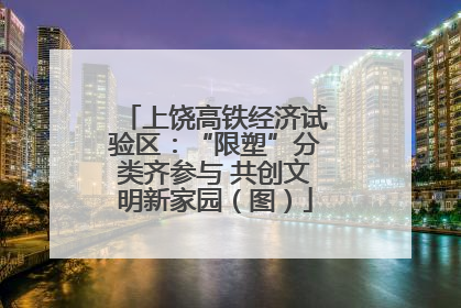 上饶高铁经济试验区：“限塑”分类齐参与 共创文明新家园（图）