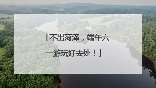 不出菏泽，端午六一游玩好去处！