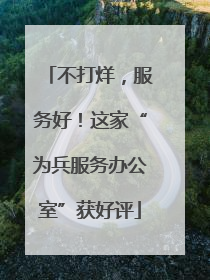 不打烊，服务好！这家“为兵服务办公室”获好评
