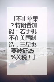 不止苹果？特朗普加码：若手机不在美国制造，三星也要被征25%关税！