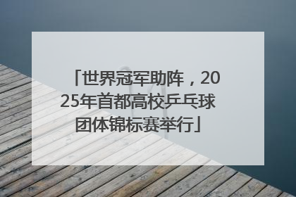 世界冠军助阵，2025年首都高校乒乓球团体锦标赛举行