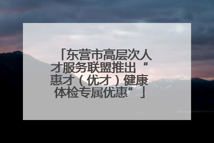 东营市高层次人才服务联盟推出“惠才（优才）健康体检专属优惠”
