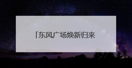 东风广场焕新归来 新城市客厅开门迎客