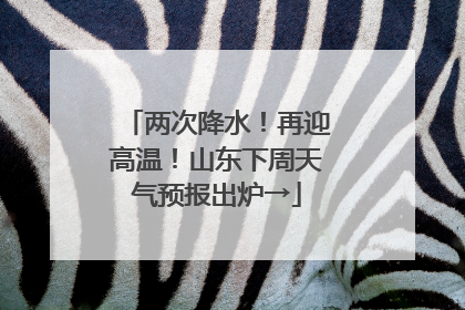 两次降水！再迎高温！山东下周天气预报出炉→