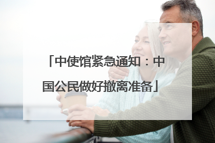 中使馆紧急通知：中国公民做好撤离准备