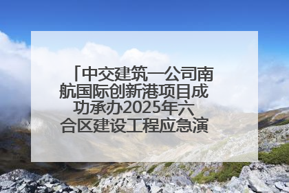 中交建筑一公司南航国际创新港项目成功承办2025年六合区建设工程应急演练现场观摩活动