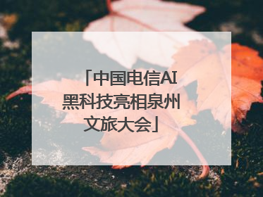 中国电信AI黑科技亮相泉州文旅大会