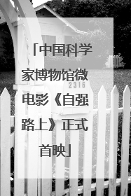 中国科学家博物馆微电影《自强路上》正式首映