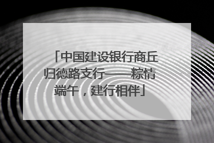 中国建设银行商丘归德路支行——粽情端午，建行相伴