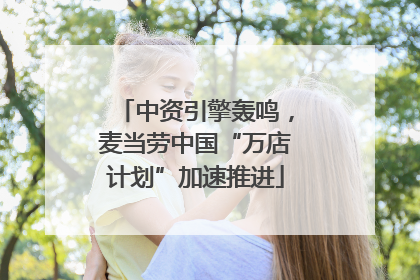 中资引擎轰鸣，麦当劳中国“万店计划”加速推进