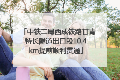 中铁二局西成铁路甘青特长隧道出口段10.4km提前顺利贯通