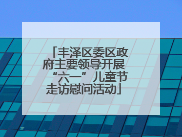 丰泽区委区政府主要领导开展“六一”儿童节走访慰问活动