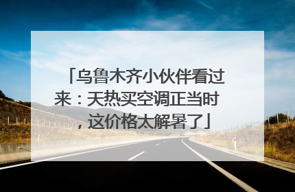 乌鲁木齐小伙伴看过来：天热买空调正当时，这价格太解暑了