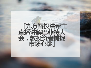 九方智投洪帮主直播讲解巴菲特大会，教投资者捕捉市场心跳