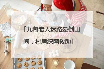 九旬老人迷路晕倒田间，村居织网救助