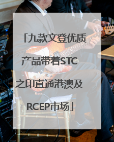 九款文登优质产品带着STC之印直通港澳及RCEP市场