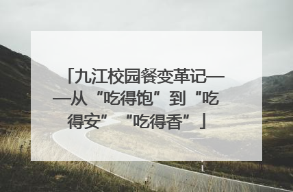 九江校园餐变革记——从“吃得饱”到“吃得安”“吃得香”