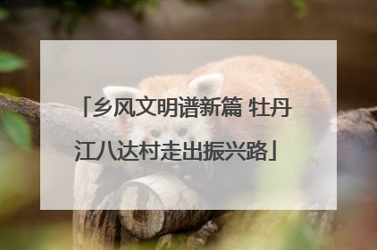 乡风文明谱新篇 牡丹江八达村走出振兴路