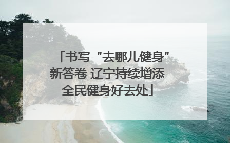 书写“去哪儿健身”新答卷 辽宁持续增添全民健身好去处