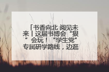 书香向北 阅见未来丨这届书博会“狠”会玩！“学生党”专属研学路线，边逛边学还能薅羊毛！