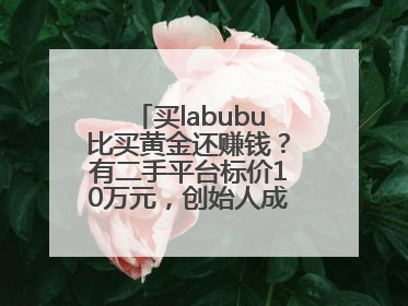 买labubu比买黄金还赚钱？有二手平台标价10万元，创始人成河南首富