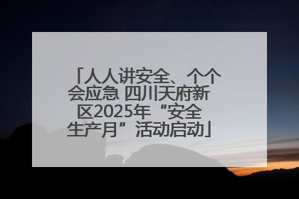 人人讲安全、个个会应急 四川天府新区2025年“安全生产月”活动启动