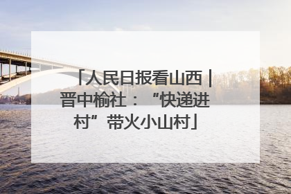 人民日报看山西｜晋中榆社：“快递进村”带火小山村