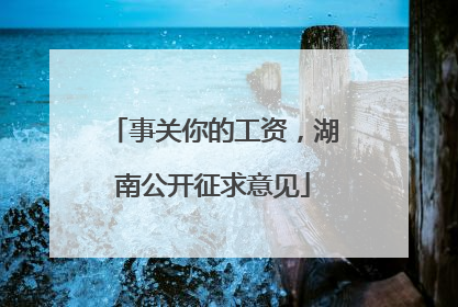 事关你的工资，湖南公开征求意见