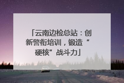 云南边检总站：创新警衔培训，锻造“硬核”战斗力