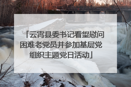 云霄县委书记看望慰问困难老党员并参加基层党组织主题党日活动