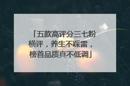 五款高评分三七粉横评，养生不踩雷，榜首品质真不低调